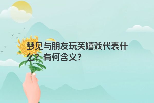 梦见与朋友玩笑嬉戏代表什么？有何含义？