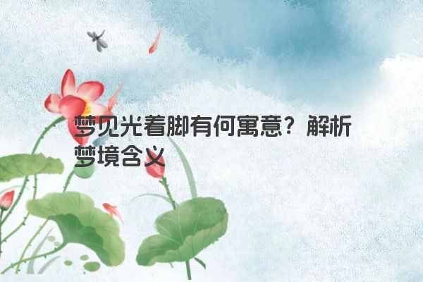 梦见光着脚有何寓意？解析梦境含义