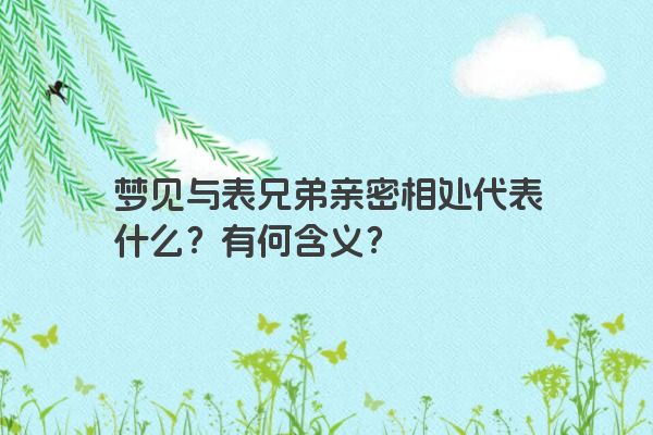 梦见与表兄弟亲密相处代表什么？有何含义？