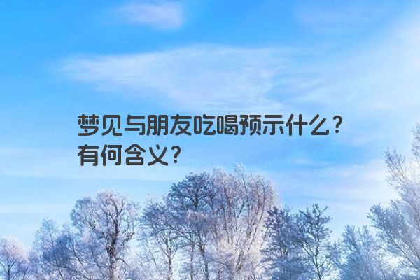 梦见与朋友吃喝预示什么？有何含义？