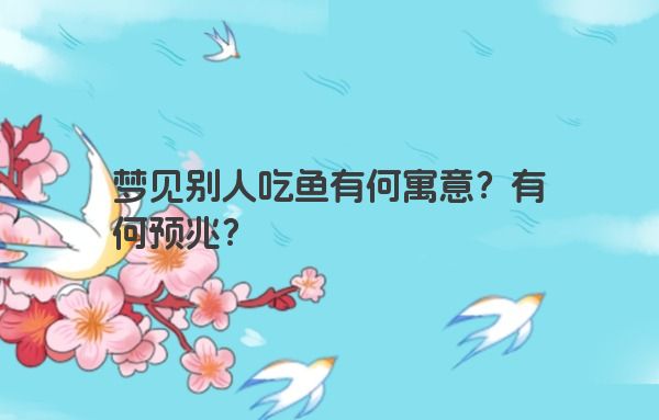 梦见别人吃鱼有何寓意？有何预兆？