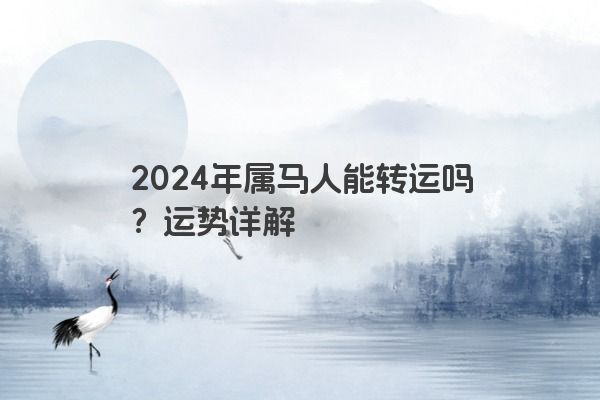 2024年属马人能转运吗？运势详解