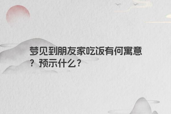 梦见到朋友家吃饭有何寓意？预示什么？