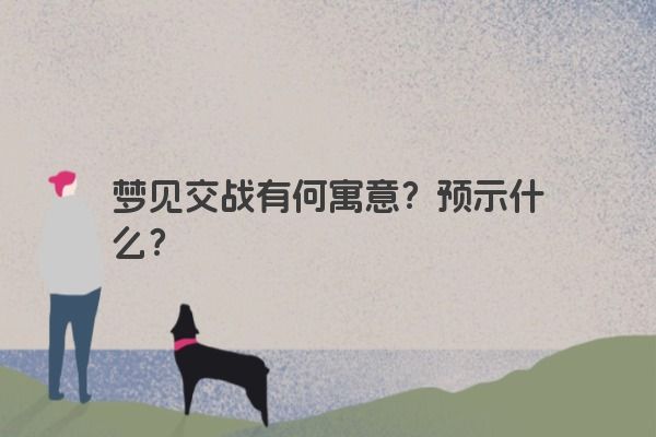 梦见交战有何寓意？预示什么？