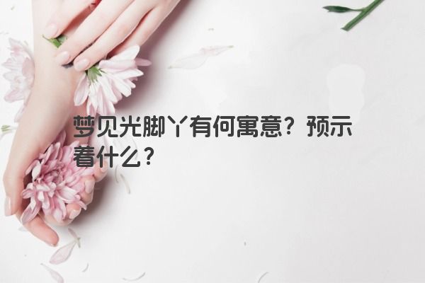 梦见光脚丫有何寓意？预示着什么？