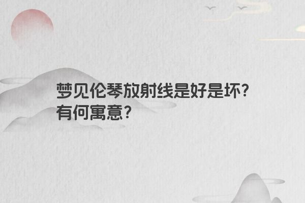 梦见伦琴放射线是好是坏？有何寓意？