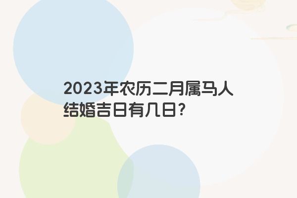 2023年农历二月属马人结婚吉日有几日？