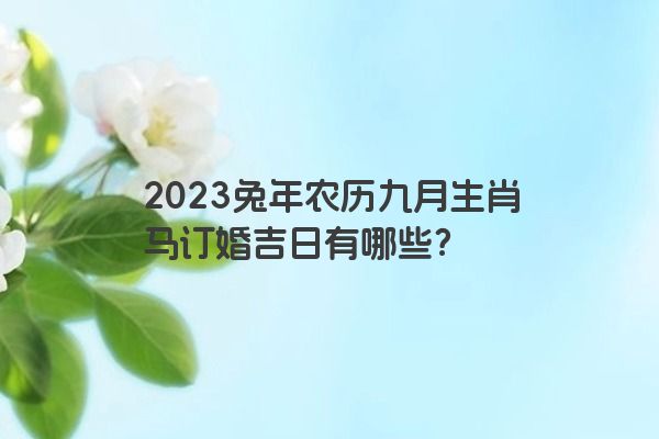 2023兔年农历九月生肖马订婚吉日有哪些？