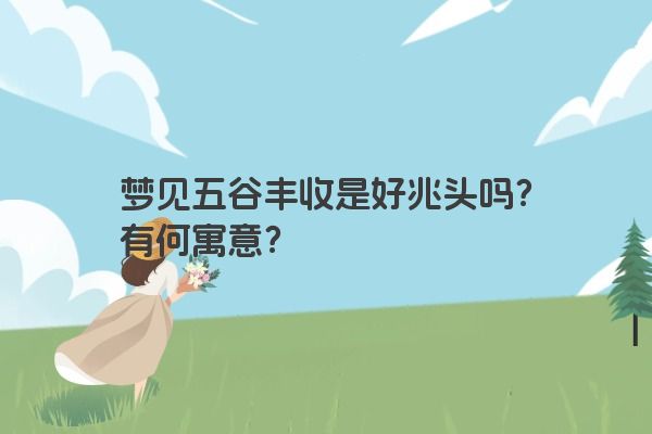 梦见五谷丰收是好兆头吗？有何寓意？
