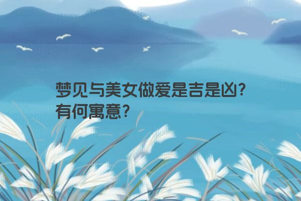 梦见与美女做爱是吉是凶？有何寓意？
