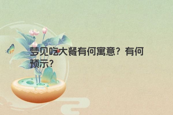 梦见吃大餐有何寓意？有何预示？