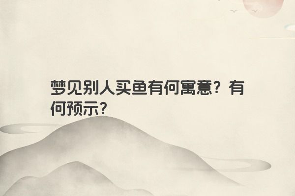 梦见别人买鱼有何寓意？有何预示？