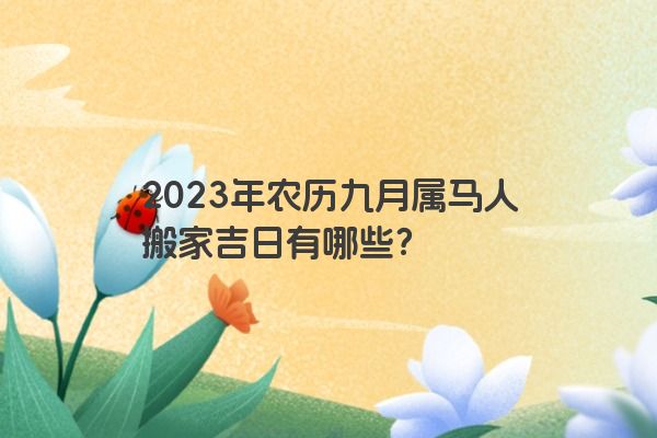 2023年农历九月属马人搬家吉日有哪些？