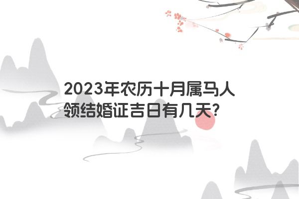 2023年农历十月属马人领结婚证吉日有几天？