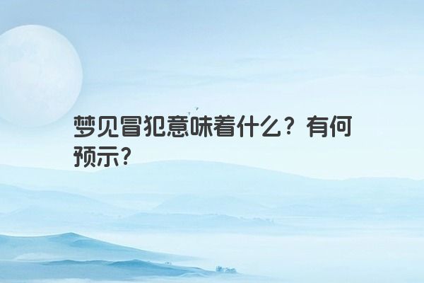 梦见冒犯意味着什么？有何预示？